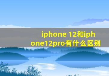 iphone 12和iphone12pro有什么区别